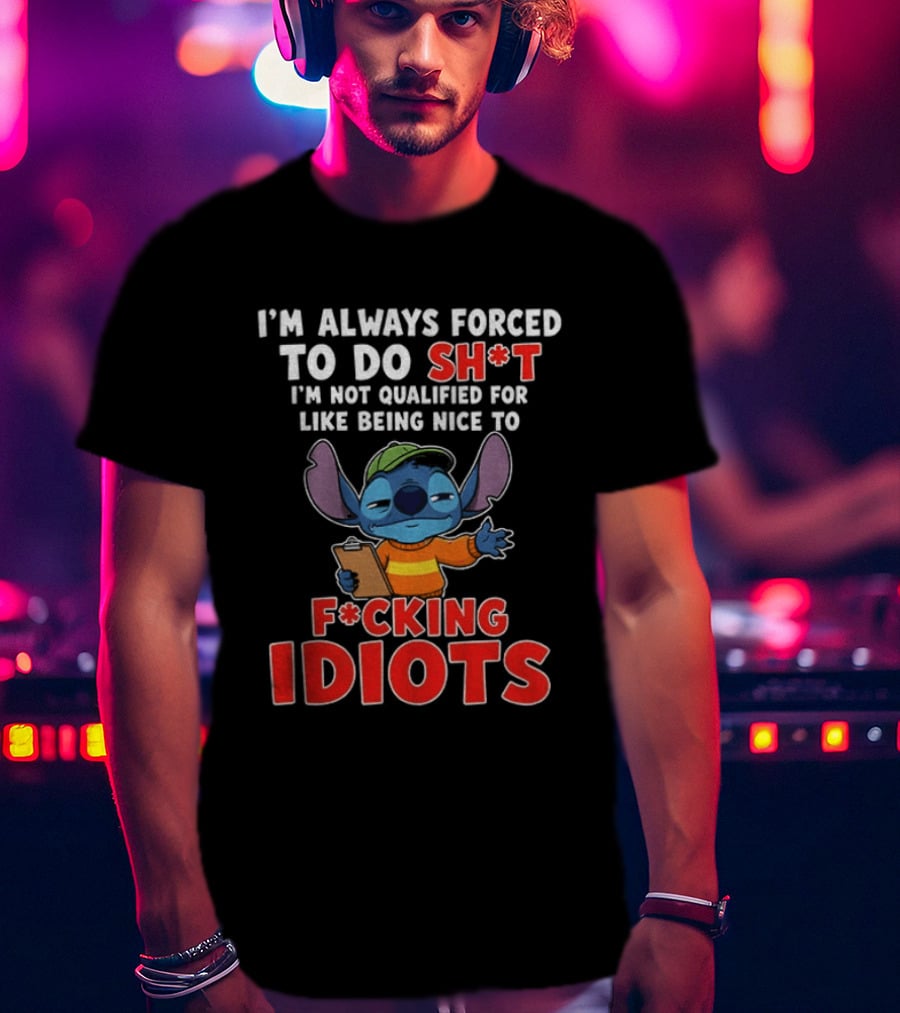 I'm Always Forced To Do Sh*t I'm Not Qualified For Like Being Nice To F*cking Idiots Stitch T-Shirt