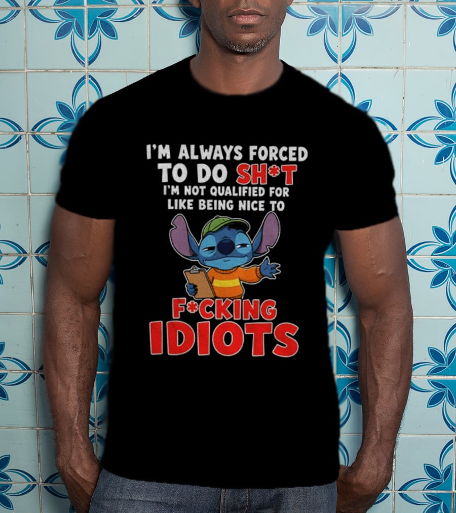 I'm Always Forced To Do Sh*t I'm Not Qualified For Like Being Nice To F*cking Idiots Stitch T-Shirt