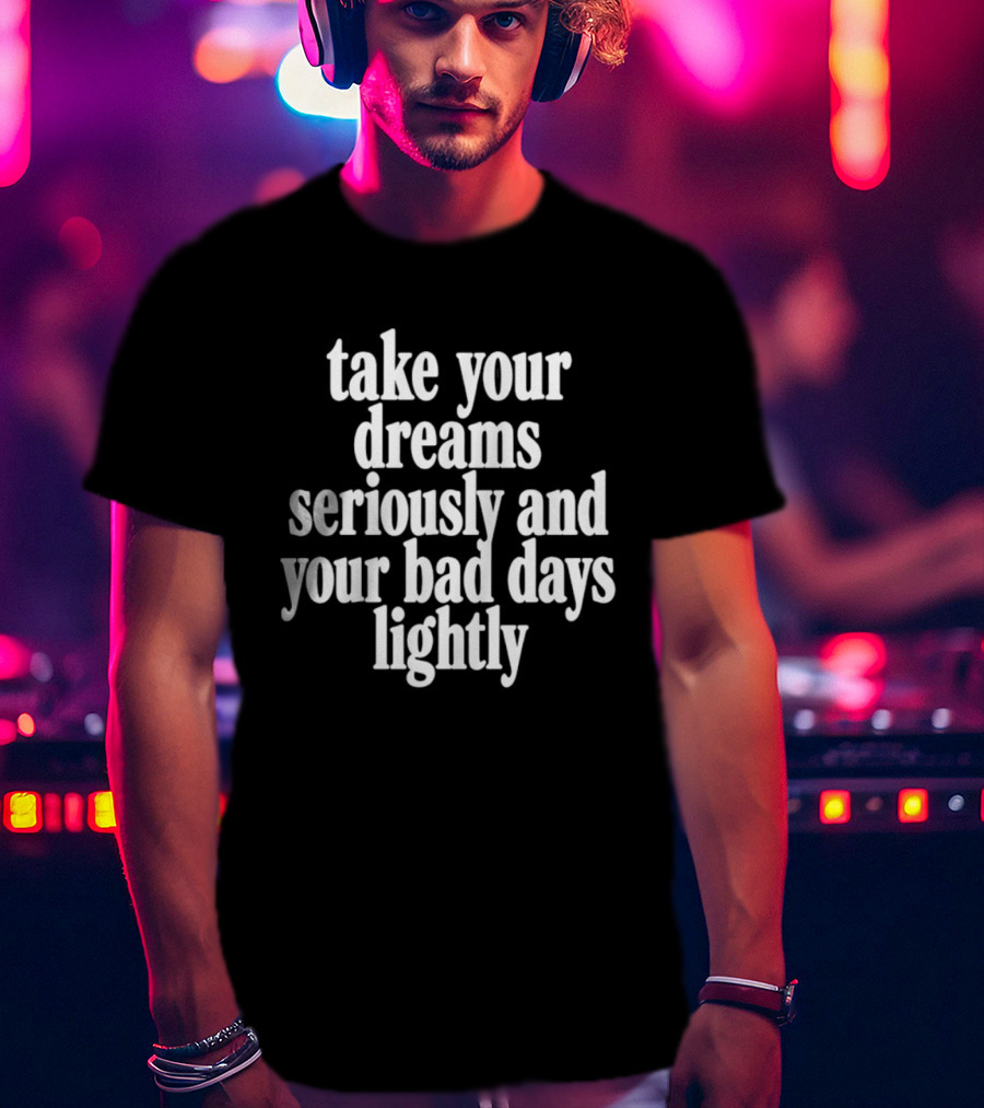 Take Your Dreams Seriously And Your Bad Days Lightly Motivational T-Shirt
