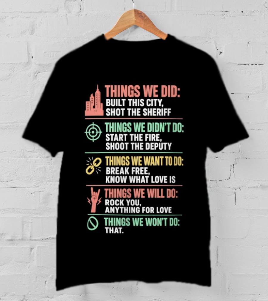 Things We Did Built This City Shot The Sheriff Didn't Do Start The Fire Want To Do Break Free Will Do Rock You T-Shirt