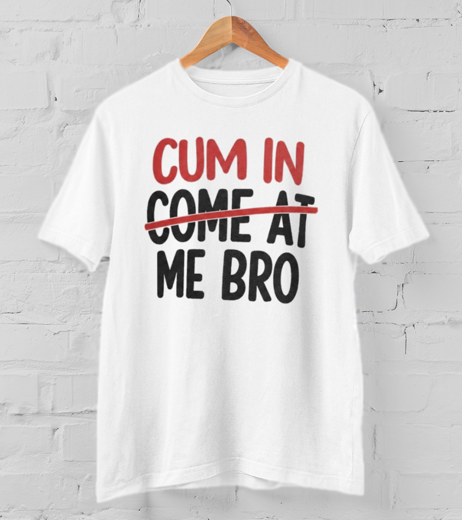 Cum In Me Bro Come At Me Bro T-Shirt