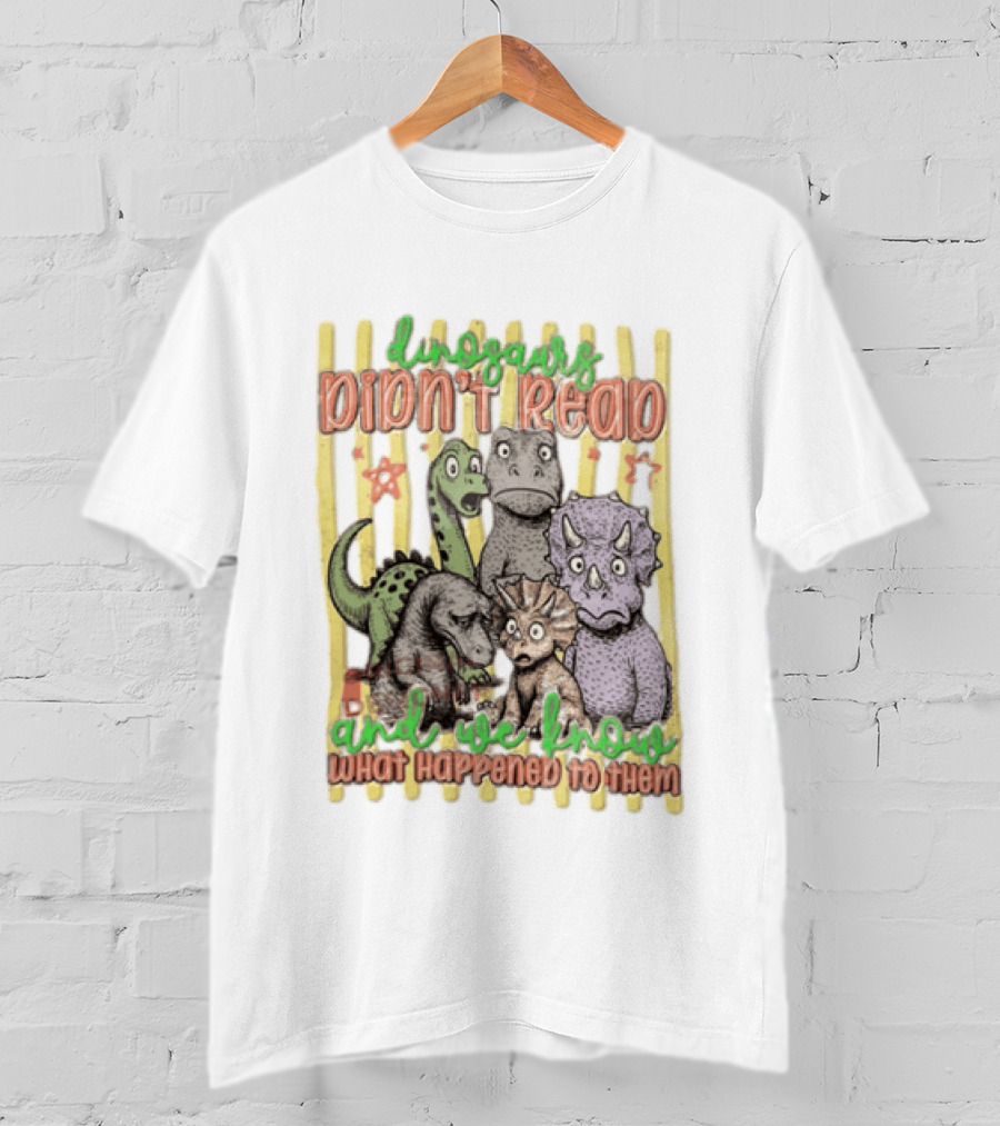 Dinosaurs Didn't Read And We Know What Happened To Them Funny Dinosaur Humor T-Shirt