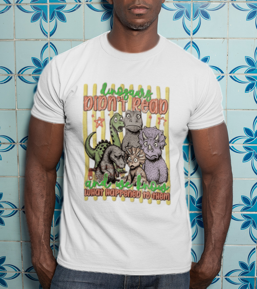 Dinosaurs Didn't Read And We Know What Happened To Them Funny Dinosaur Humor T-Shirt