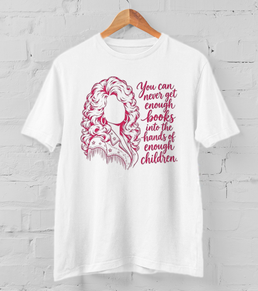 Dolly Parton You Can Never Get Enough Books Into The Hands Of Children T-Shirt