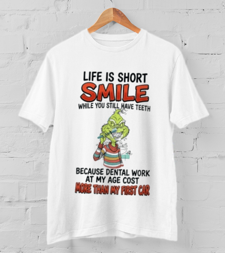 Life Is Short Smile While You Still Have Teeth Grinch Dental Work Costs More Than My First Car T-Shirt