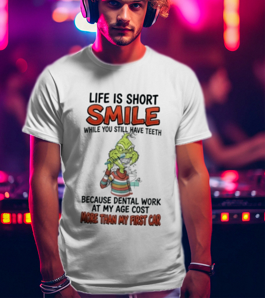 Life Is Short Smile While You Still Have Teeth Grinch Dental Work Costs More Than My First Car T-Shirt