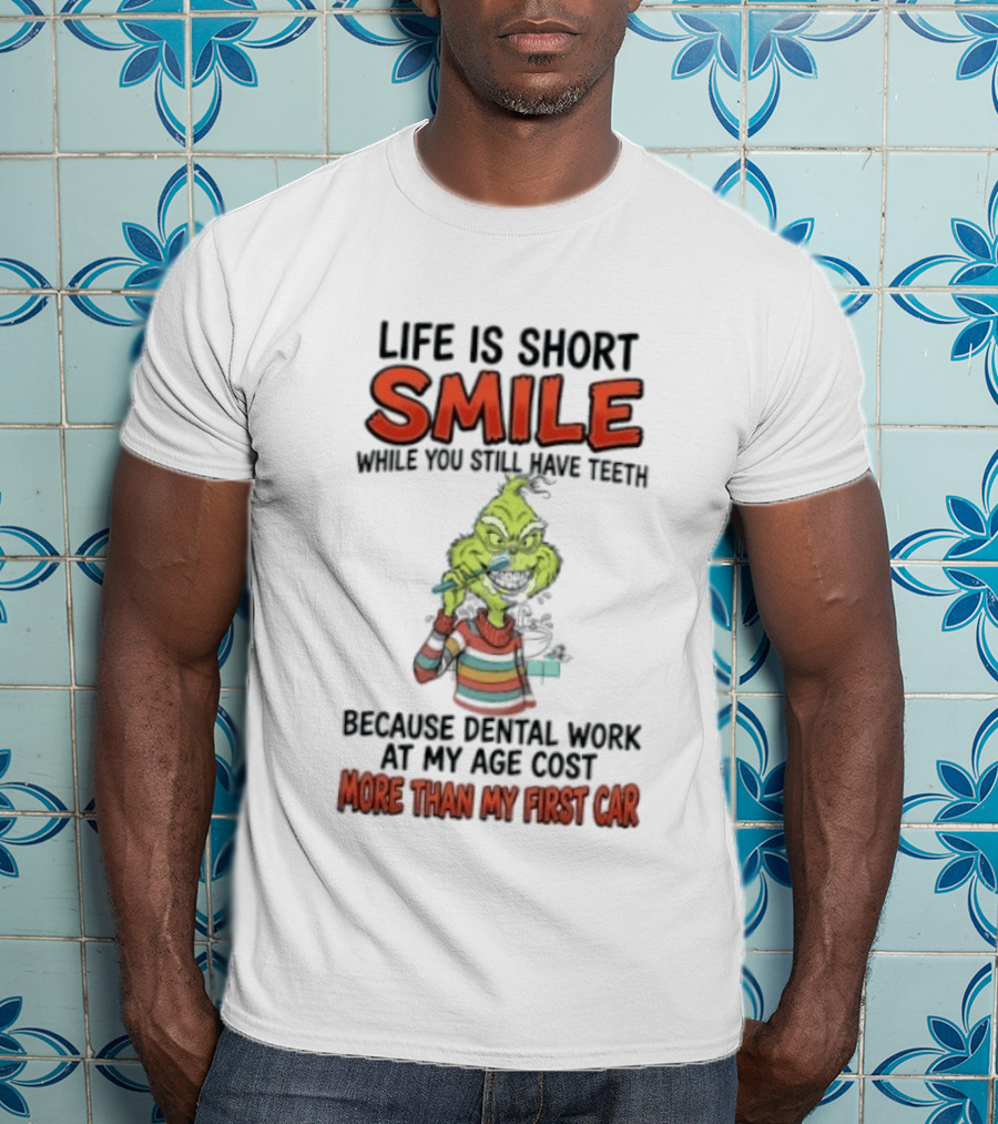 Life Is Short Smile While You Still Have Teeth Grinch Dental Work Costs More Than My First Car T-Shirt
