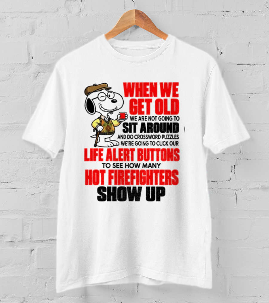 When We Get Old We Are Not Going To Sit Around And Do Crossword Puzzles Life Alert Buttons To See How Many Hot Firefighters Show Up T-Shirt