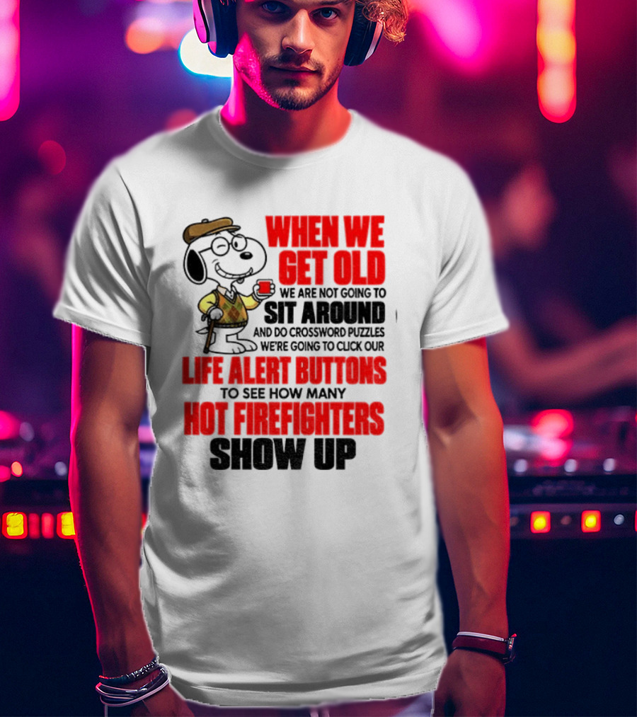 When We Get Old We Are Not Going To Sit Around And Do Crossword Puzzles Life Alert Buttons To See How Many Hot Firefighters Show Up T-Shirt