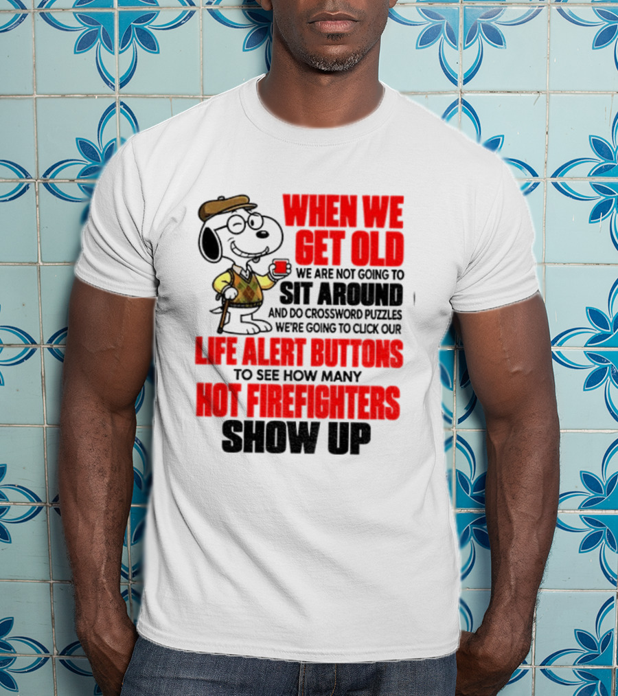 When We Get Old We Are Not Going To Sit Around And Do Crossword Puzzles Life Alert Buttons To See How Many Hot Firefighters Show Up T-Shirt