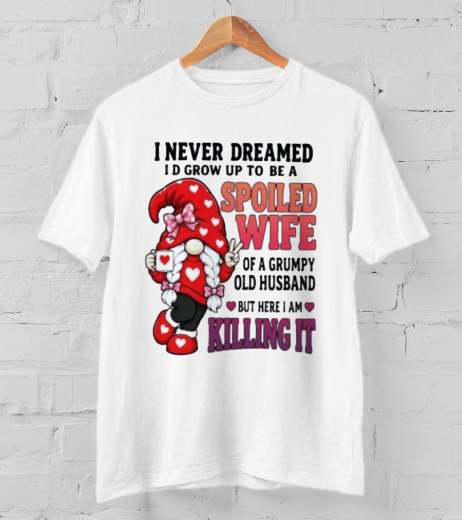 I Never Dreamed I'd Grow Up To Be A Spoiled Wife Of A Grumpy Old Husband Gnome Killing It T-Shirt