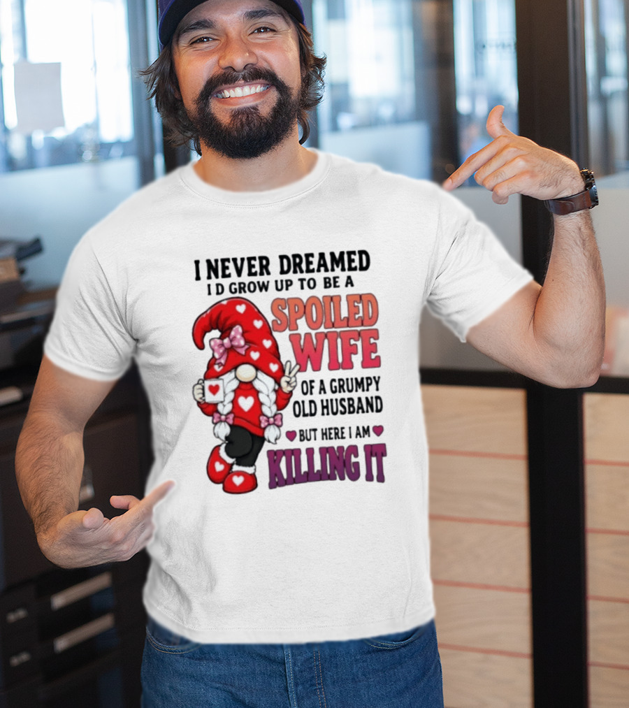 I Never Dreamed I'd Grow Up To Be A Spoiled Wife Of A Grumpy Old Husband Gnome Killing It T-Shirt