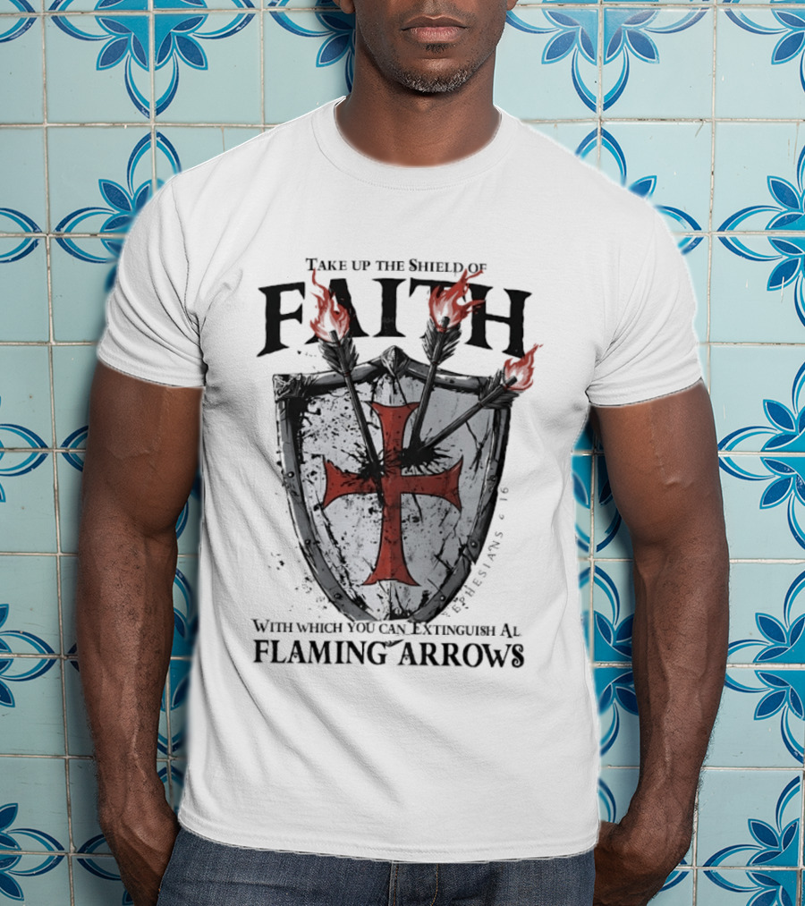 Take Up The Shield Of Faith Ephesians 6 16 Extinguish Flaming Arrows T-Shirt