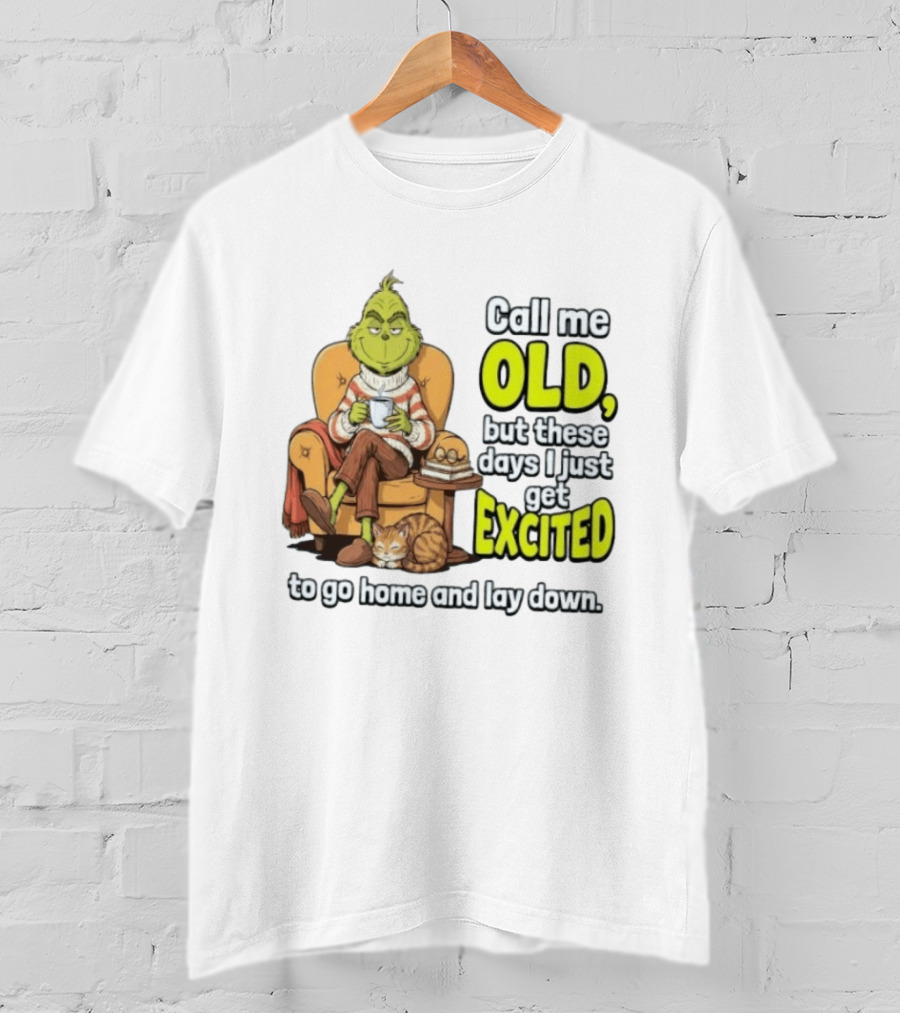 Call Me Old But These Days I Just Get Excited To Go Home And Lay Down Grinch T-Shirt