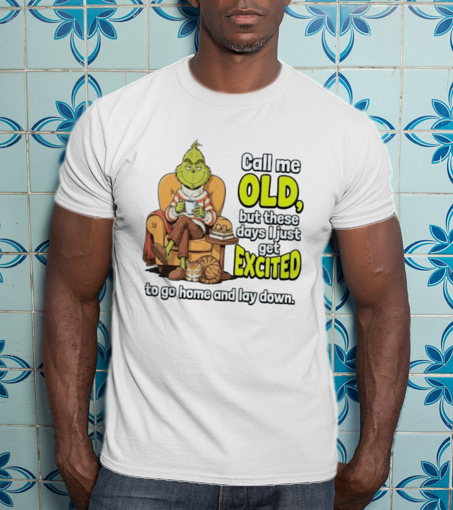 Call Me Old But These Days I Just Get Excited To Go Home And Lay Down Grinch T-Shirt