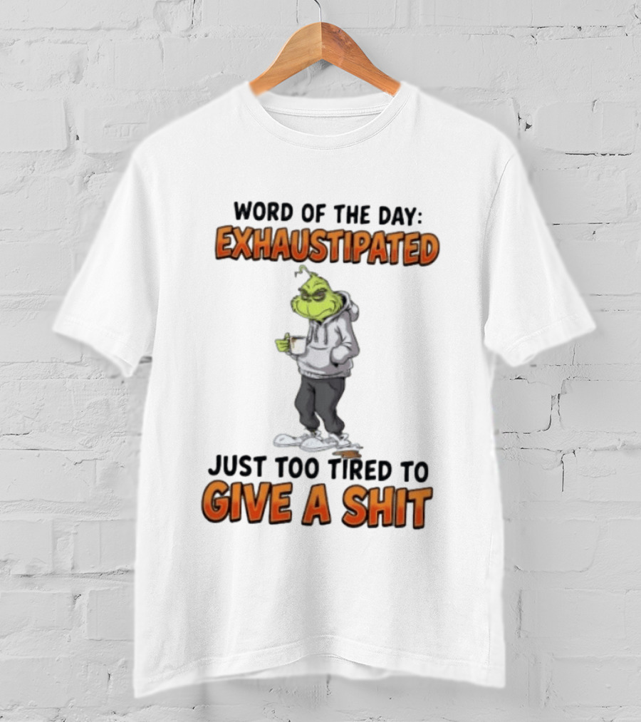 Word Of The Day Exhaustipated The Grinch Just Too Tired To Give A Shit T-Shirt
