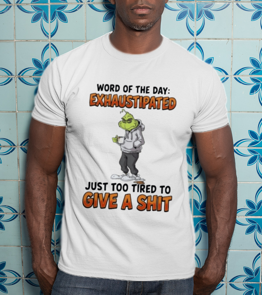 Word Of The Day Exhaustipated The Grinch Just Too Tired To Give A Shit T-Shirt