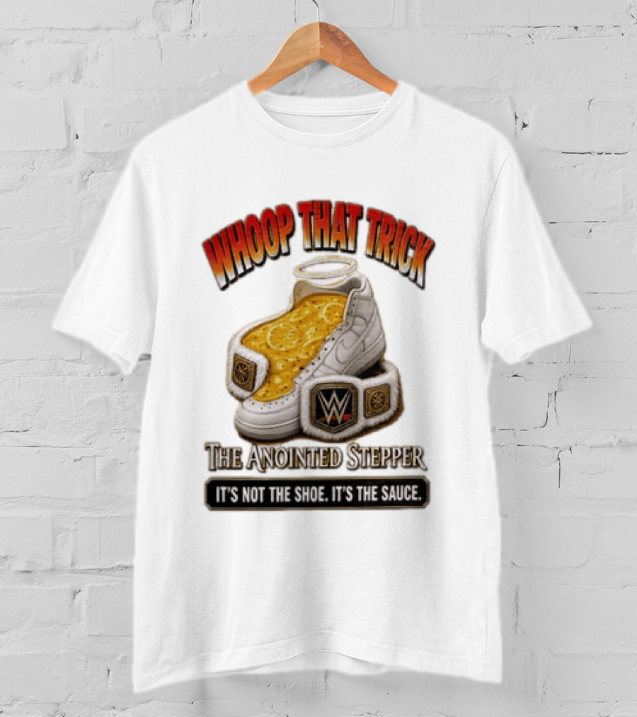 Whoop That Trick WWE The Anointed Stepper It's Not The Shoe It's The Sauce T-Shirt