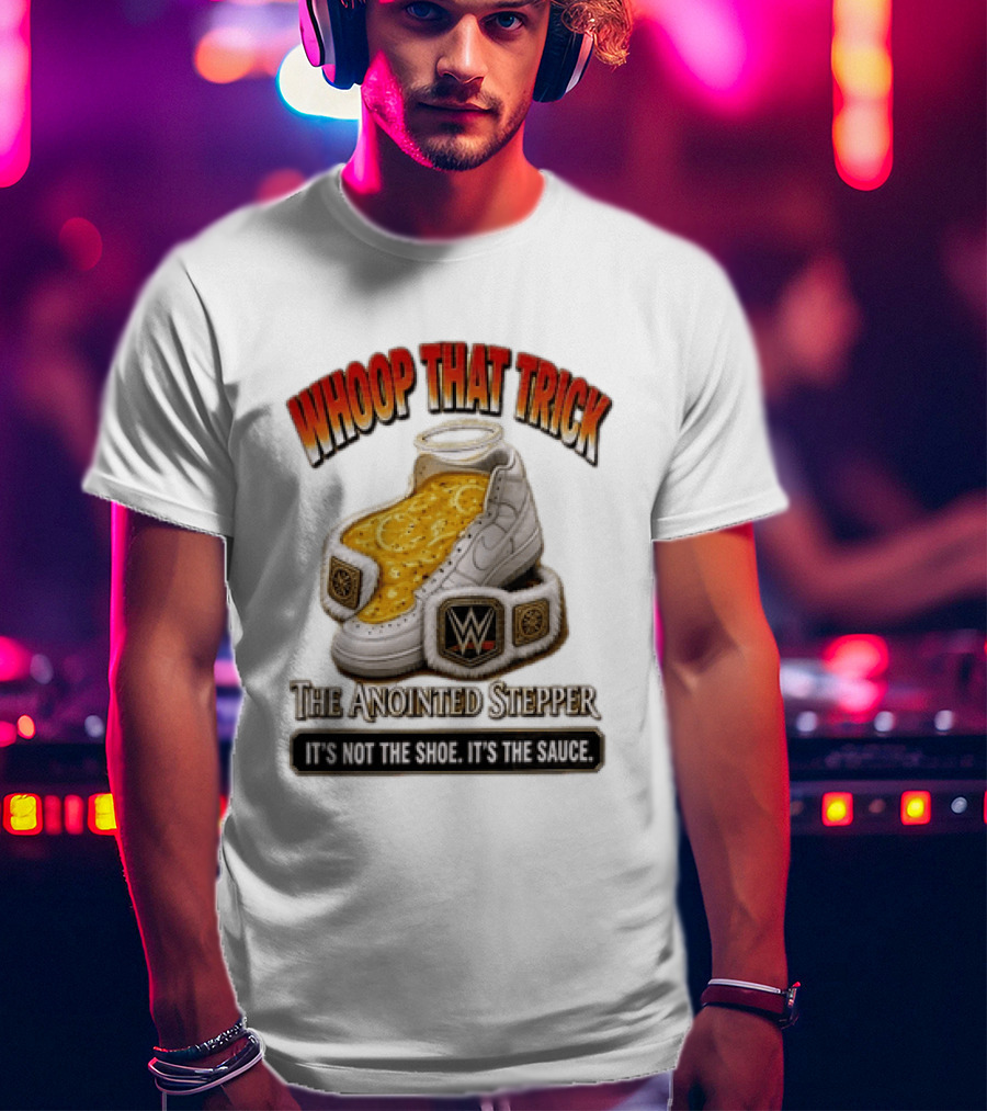 Whoop That Trick WWE The Anointed Stepper It's Not The Shoe It's The Sauce T-Shirt