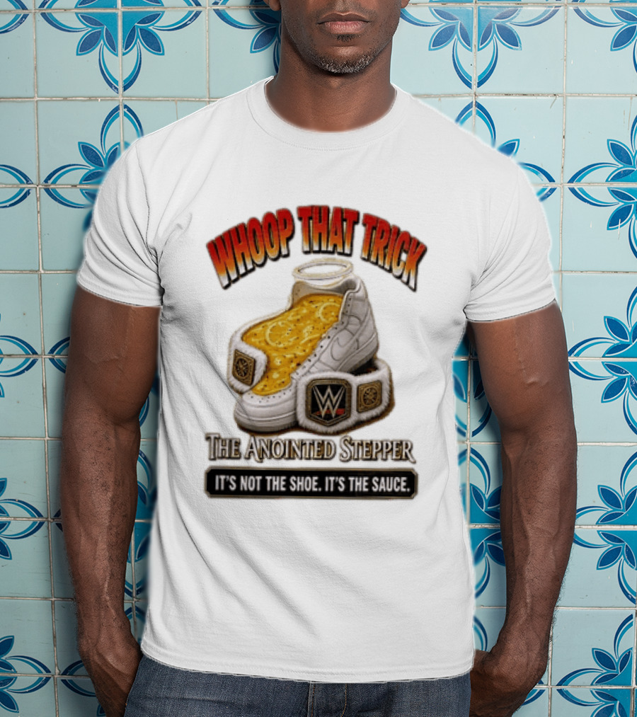 Whoop That Trick WWE The Anointed Stepper It's Not The Shoe It's The Sauce T-Shirt