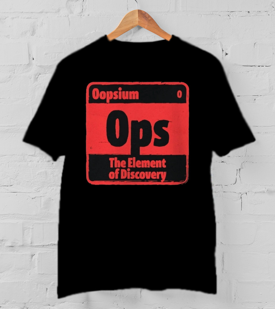 Oopsium 0 Ops The Element Of Discovery Periodic Table T-Shirt