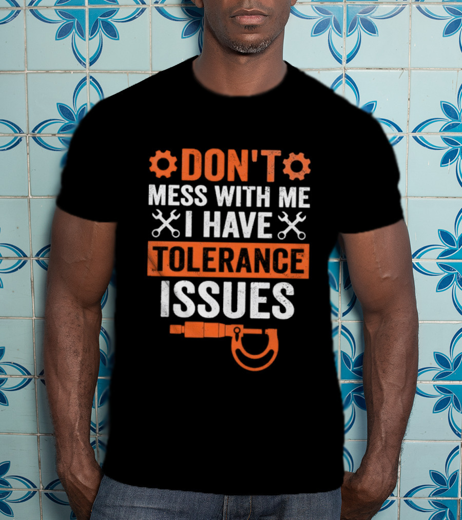 Don't Mess With Me I Have Tolerance Issues Funny Tool Joke T-Shirt
