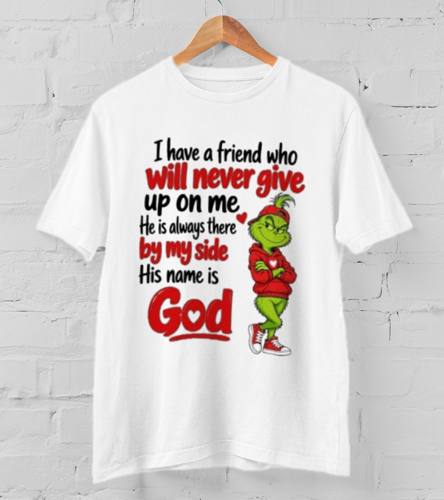 I Have A Friend Who Will Never Give Up On Me His Name Is God Grinch By My Side T-Shirt