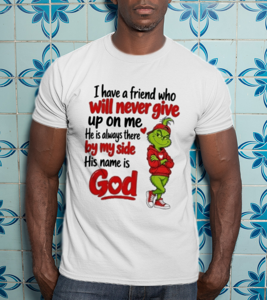 I Have A Friend Who Will Never Give Up On Me His Name Is God Grinch By My Side T-Shirt