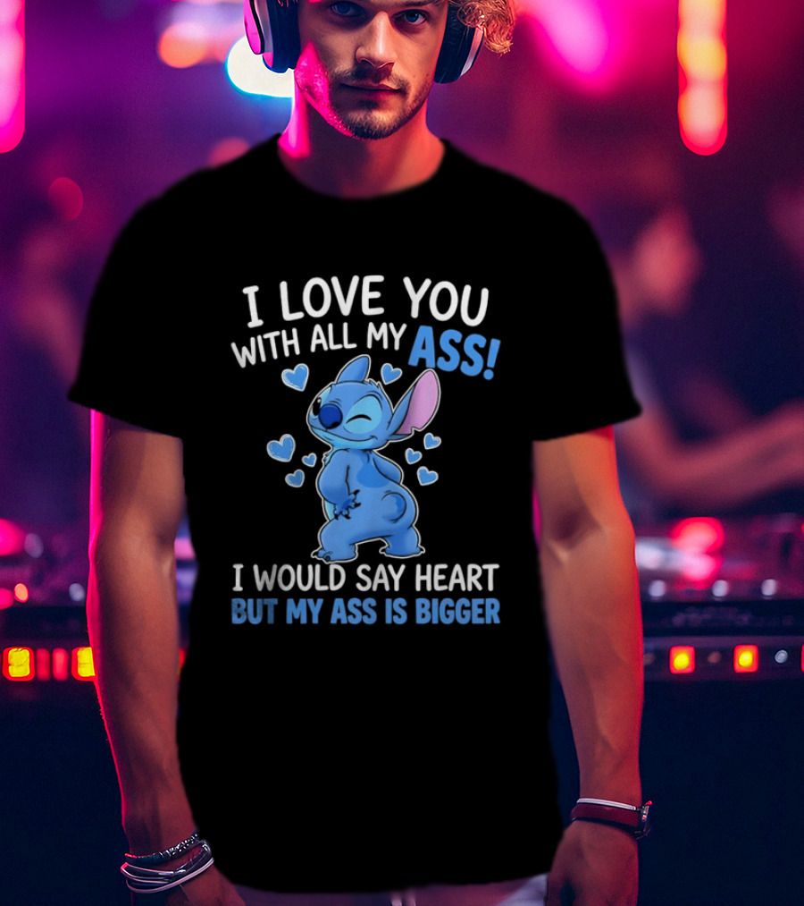 Stitch I Love You With All My Ass Heart Is Bigger T-Shirt