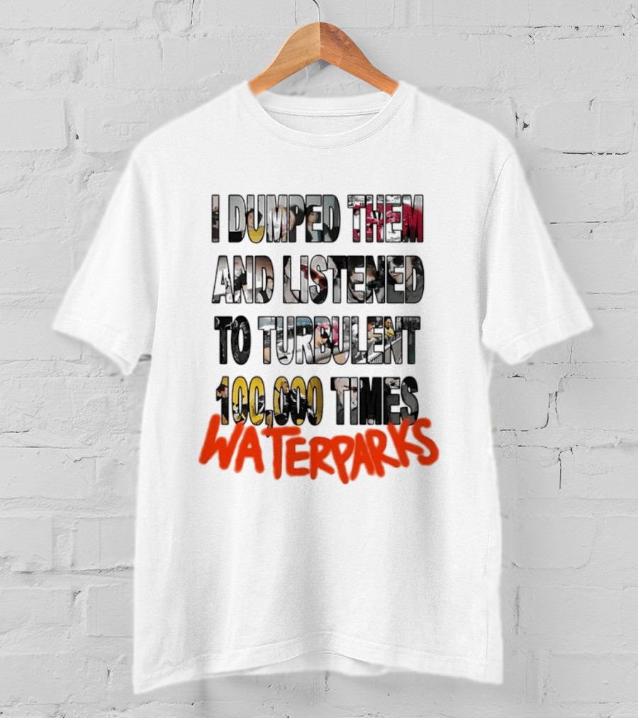 I Dumped Them And Listened To Turbulent 100000 Times Waterparks T-Shirt