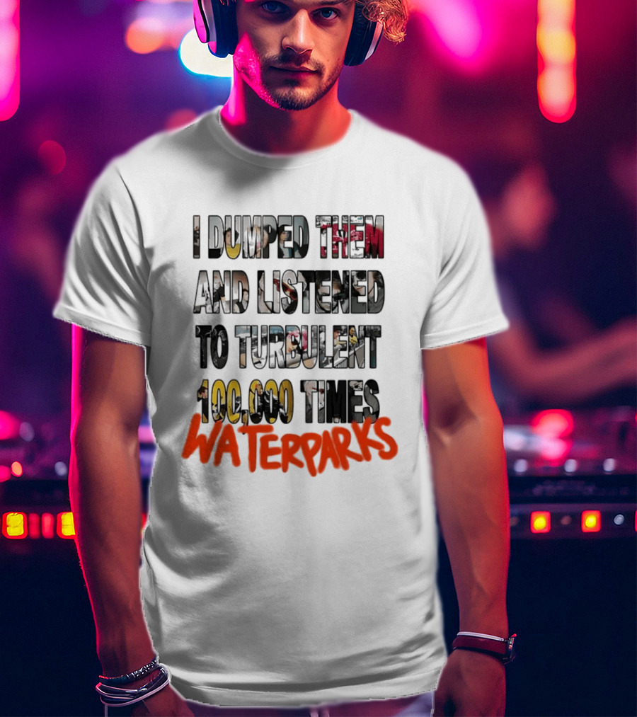I Dumped Them And Listened To Turbulent 100000 Times Waterparks T-Shirt