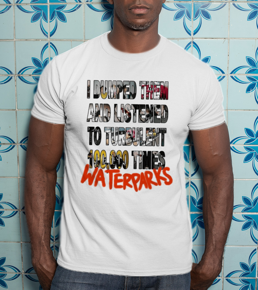 I Dumped Them And Listened To Turbulent 100000 Times Waterparks T-Shirt