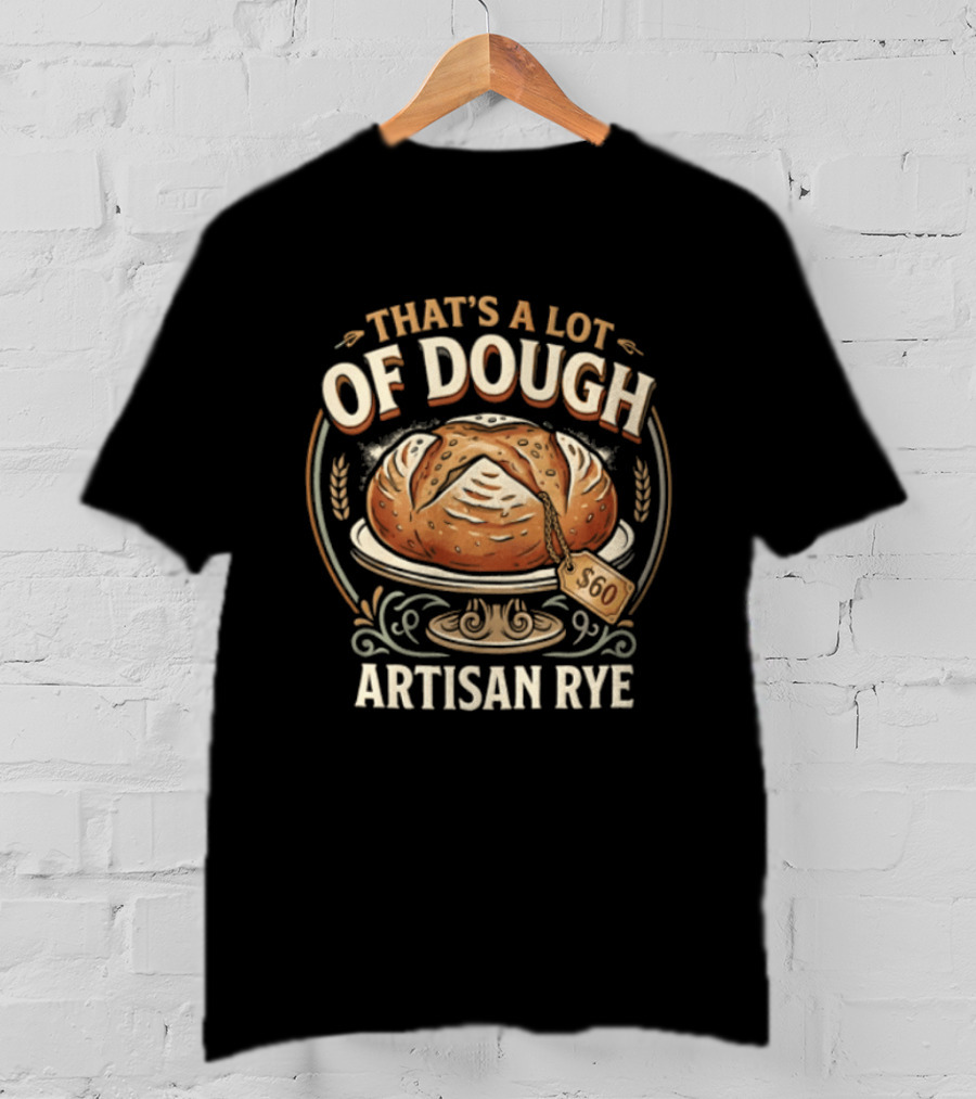 That's A Lot Of Dough Artisan Rye Bread T-Shirt