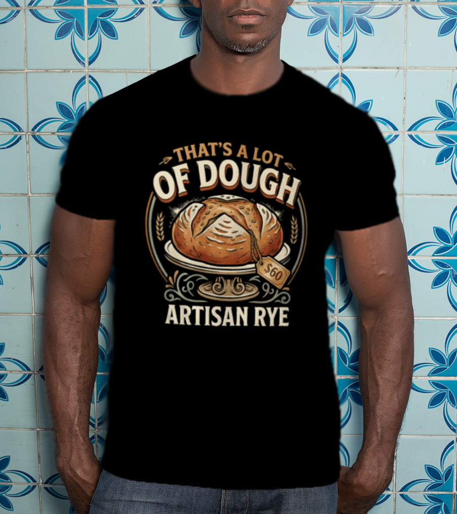 That's A Lot Of Dough Artisan Rye Bread T-Shirt
