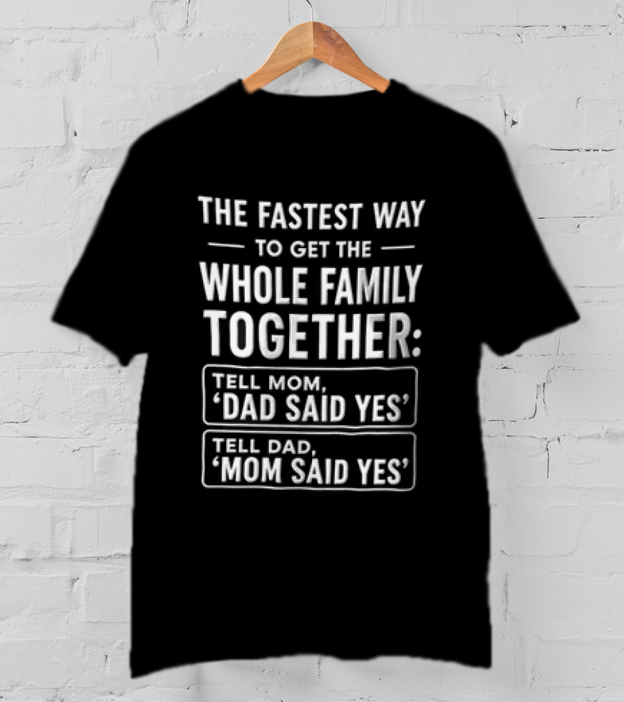 The Fastest Way To Get The Whole Family Together Tell Mom Dad Said Yes Tell Dad Mom Said Yes T-Shirt