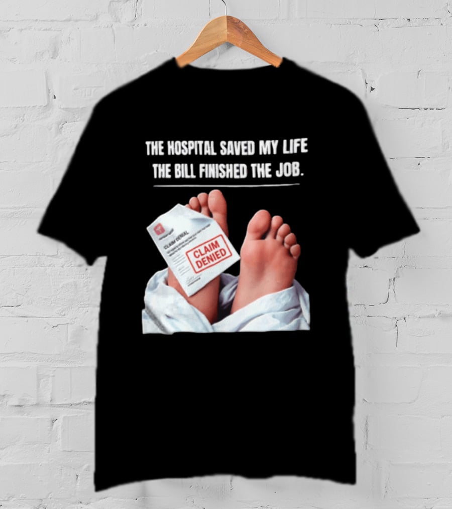 The Hospital Saved My Life The Bill Finished The Job Claim Denied T-Shirt