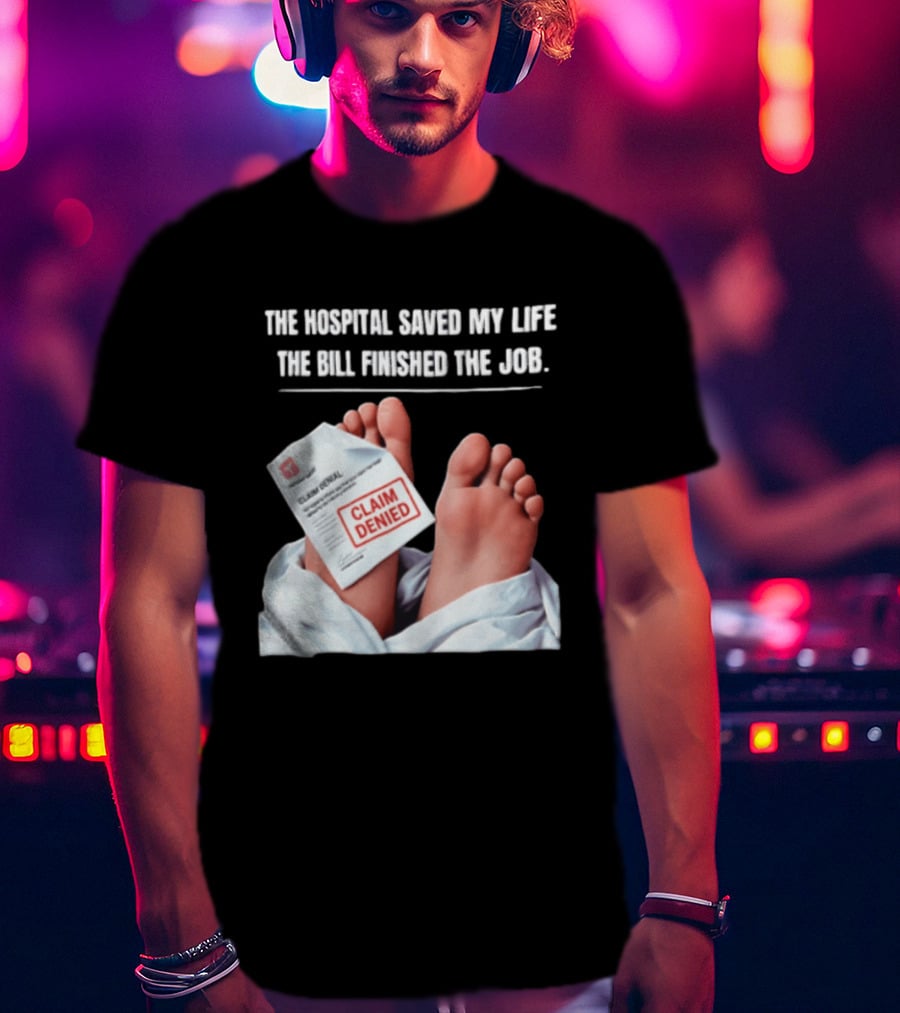 The Hospital Saved My Life The Bill Finished The Job Claim Denied T-Shirt