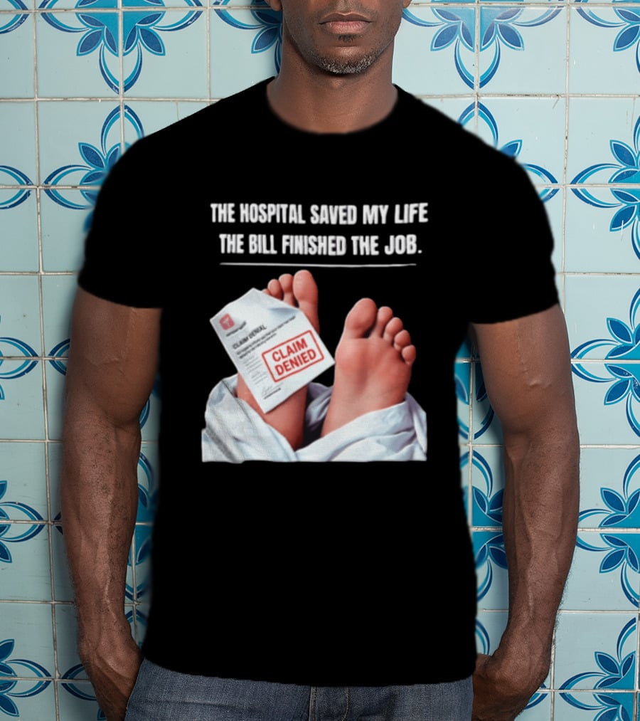The Hospital Saved My Life The Bill Finished The Job Claim Denied T-Shirt