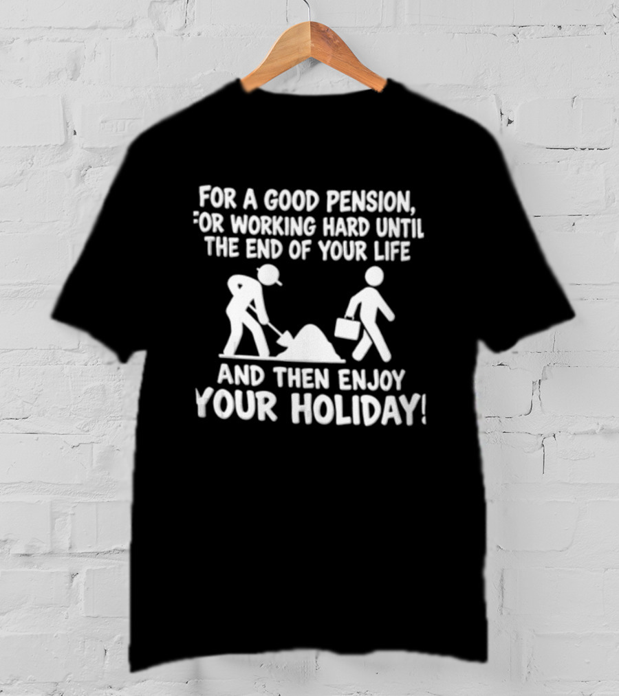 For A Good Pension For Working Hard Until The End Of Your Life And Then Enjoy Your Holiday T-Shirt