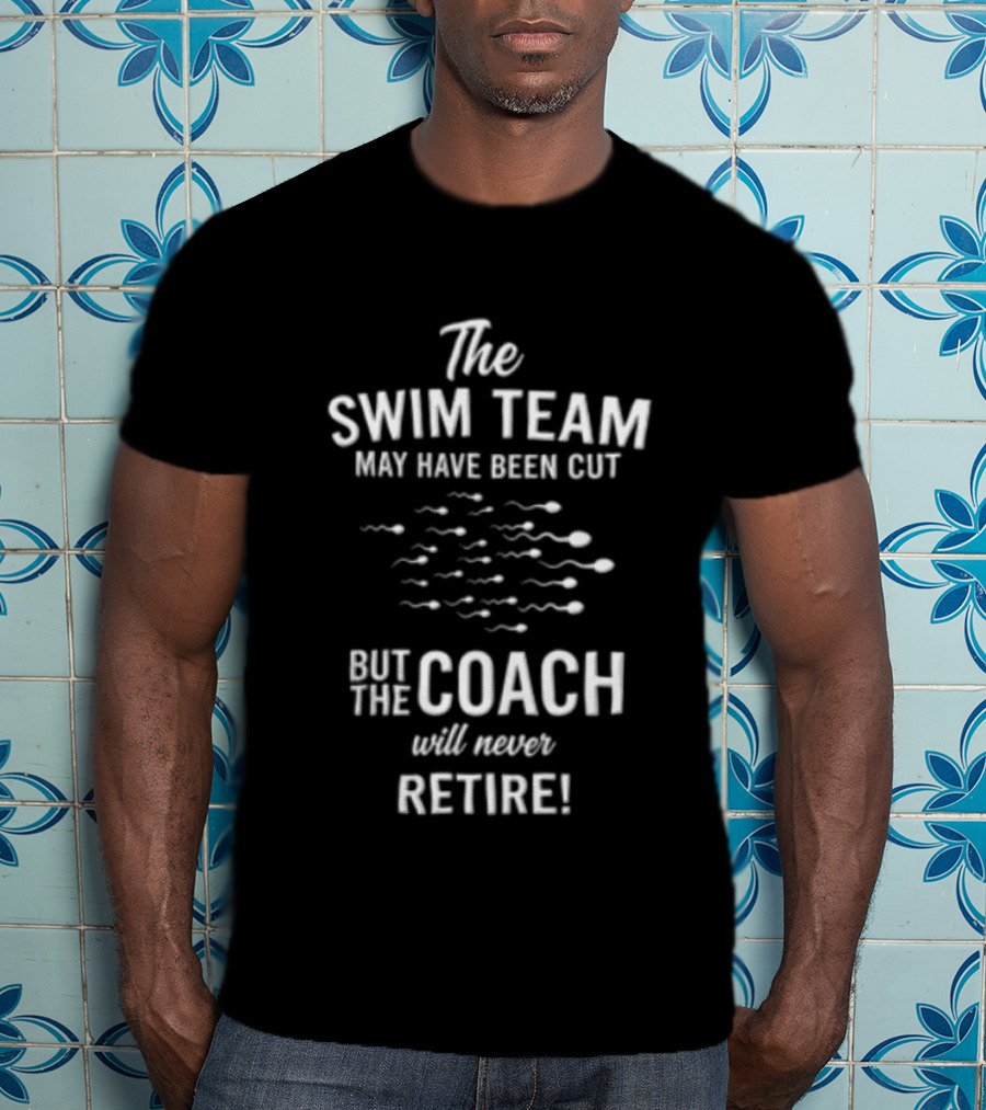 The Swim Team May Have Been Cut But The Coach Will Never Retire T-Shirt