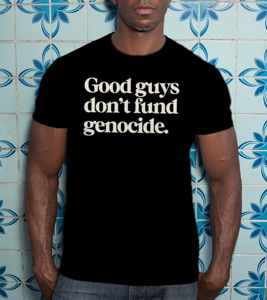 Good Guys Don't Fund Genocide Activism Social Justice T-Shirt
