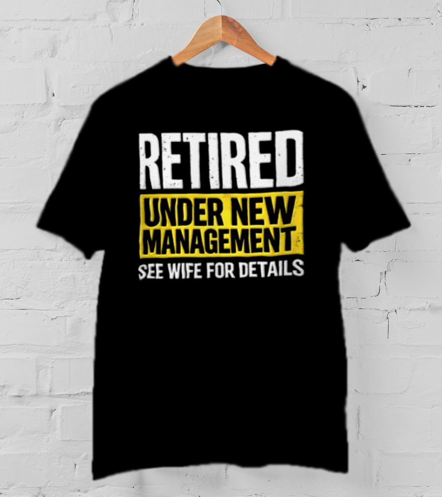 Retired Under New Management See Wife For Details T-Shirt