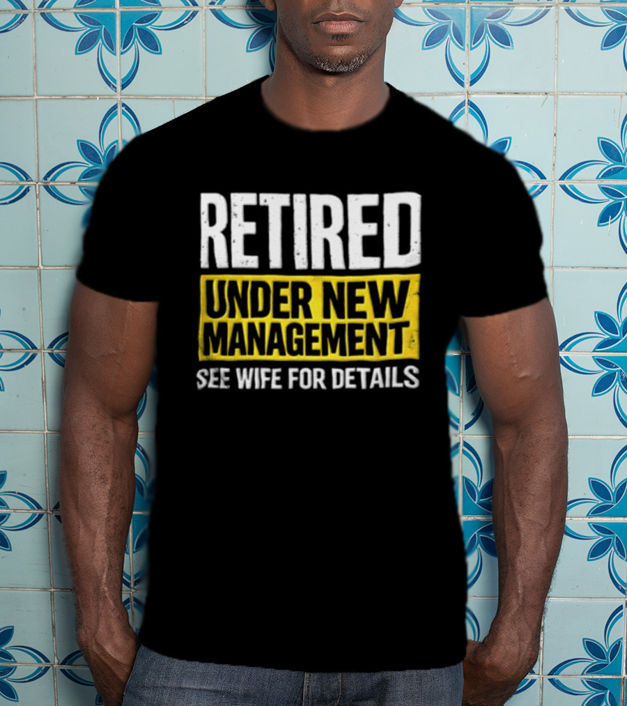 Retired Under New Management See Wife For Details T-Shirt