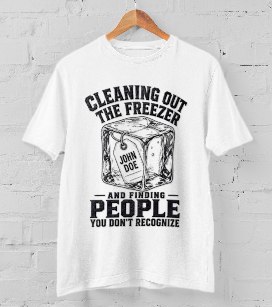 Cleaning Out The Freezer And Finding People You Don't Recognize T-Shirt