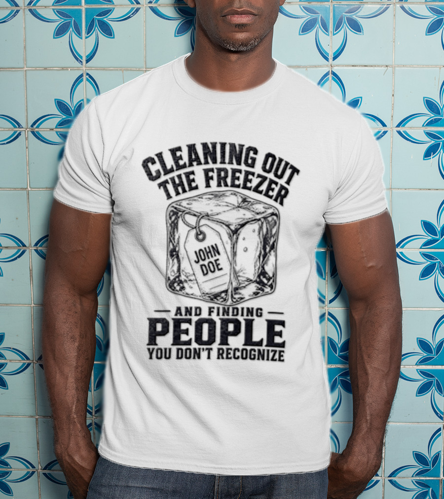 Cleaning Out The Freezer And Finding People You Don't Recognize T-Shirt