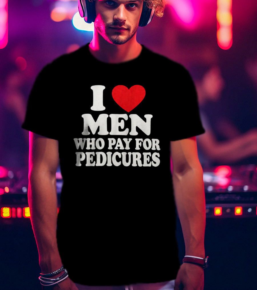 I Love Men Who Pay For Pedicures T-Shirt
