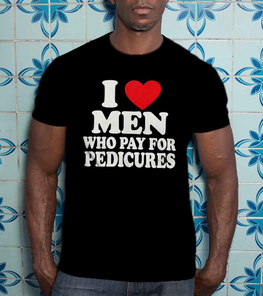 I Love Men Who Pay For Pedicures T-Shirt