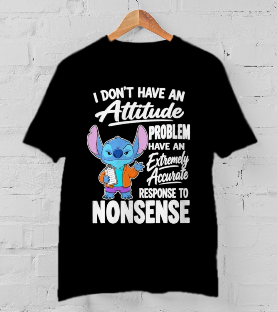 Stitch I Don't Have An Attitude Problem Extremely Accurate Response To Nonsense T-Shirt
