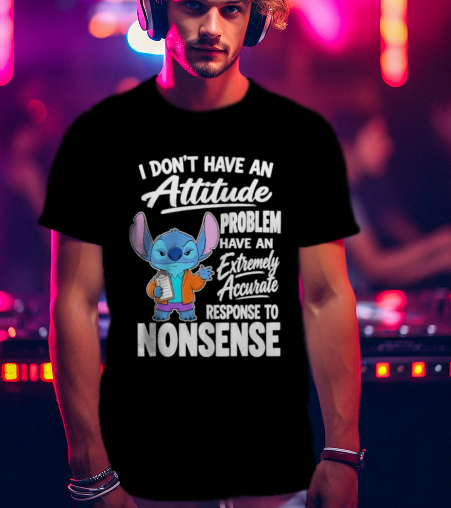 Stitch I Don't Have An Attitude Problem Extremely Accurate Response To Nonsense T-Shirt