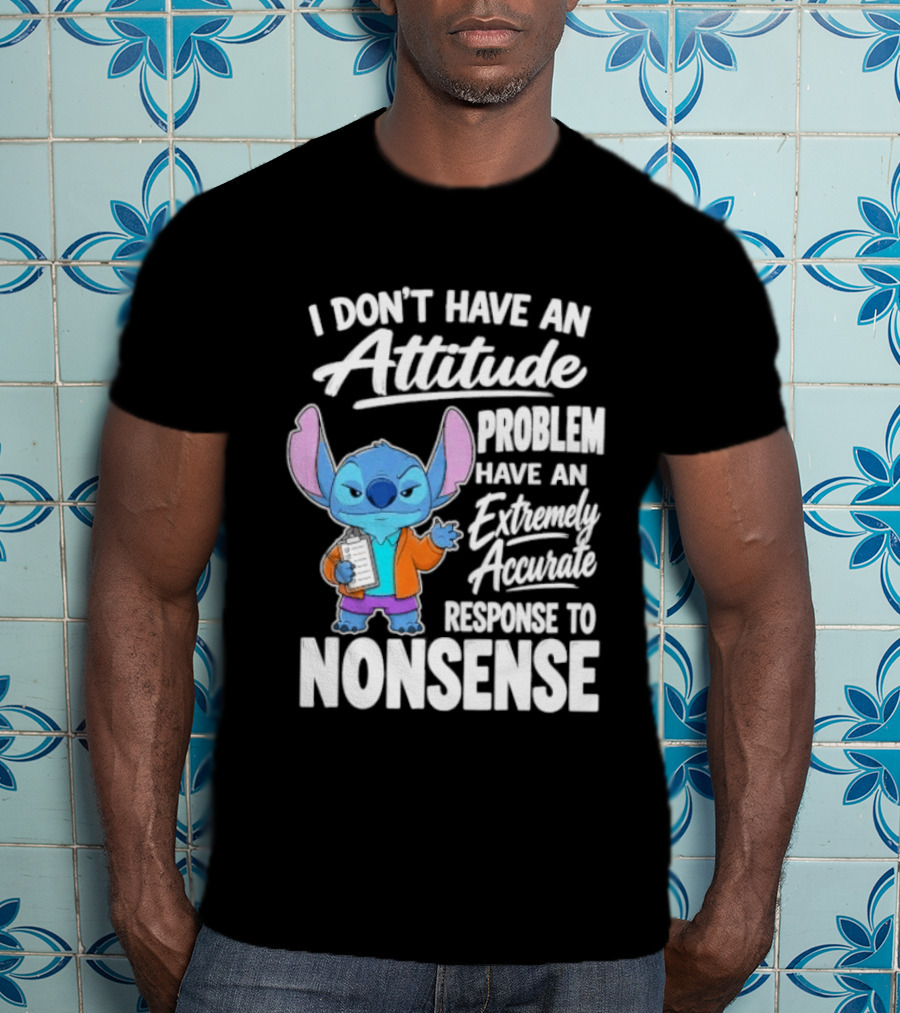 Stitch I Don't Have An Attitude Problem Extremely Accurate Response To Nonsense T-Shirt